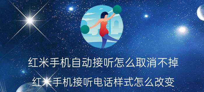 红米手机自动接听怎么取消不掉 红米手机接听电话样式怎么改变？